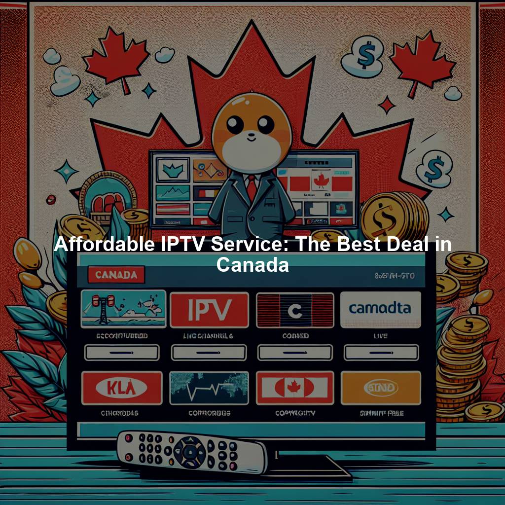 Affordable IPTV Service: The Best Deal in Canada